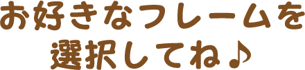 お好きなフレームを選択してね