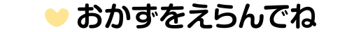 メインのおかずをえらんでね