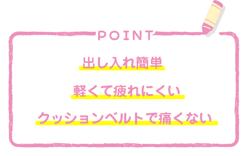 POINT 出し入れ簡単軽くて疲れにくいクッションベルトで痛くない