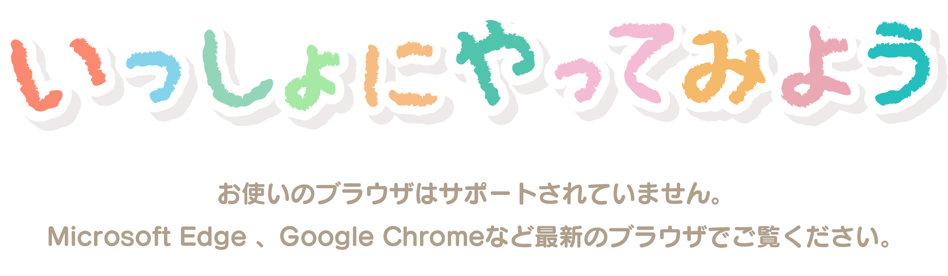 いっしょにやってみよう。お使いのブラウザはサポートされていません。Microsoft Edge, Google Chromeなどの最新のブラウザでご覧ください。