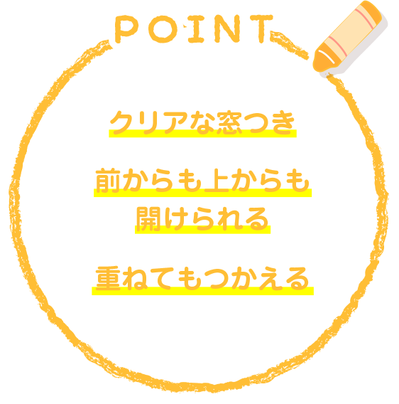 クリアな窓つき 前からも上からも開けられる 重ねてもつかえる