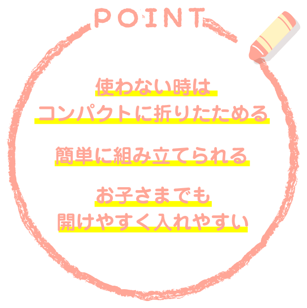 使わない時はコンパクトに折りたためる 簡単に組み立てられる お子さまでも開けやすく入れやすい