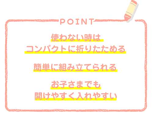 使わない時はコンパクトに折りたためる 簡単に組み立てられる お子さまでも開けやすく入れやすい