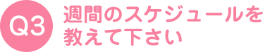 週間のスケジュールを教えて下さい