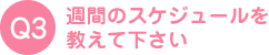 週間のスケジュールを教えて下さい