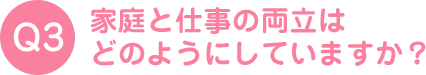 家庭と仕事の両立はどのようにしていますか？