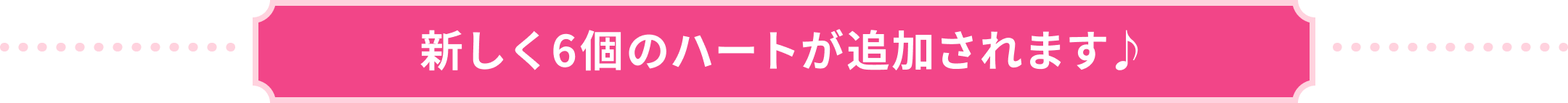 新しく6個のハートが追加されます♪