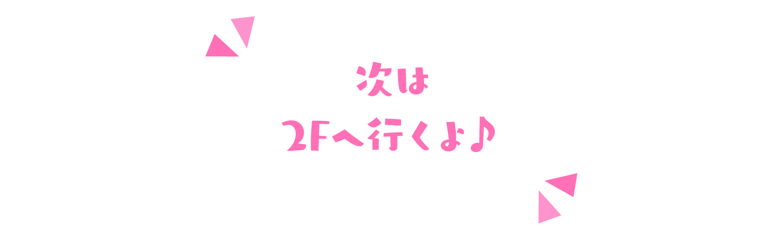 次は2Fへ行くよ♪