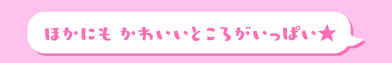 ほかにもかわいいところがいっぱい★